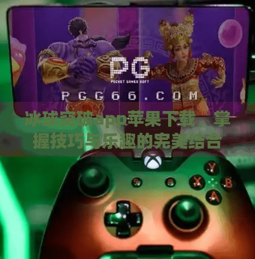 冰球突破app苹果下载，掌握技巧与乐趣的完美结合,冰球突破app苹果下载
