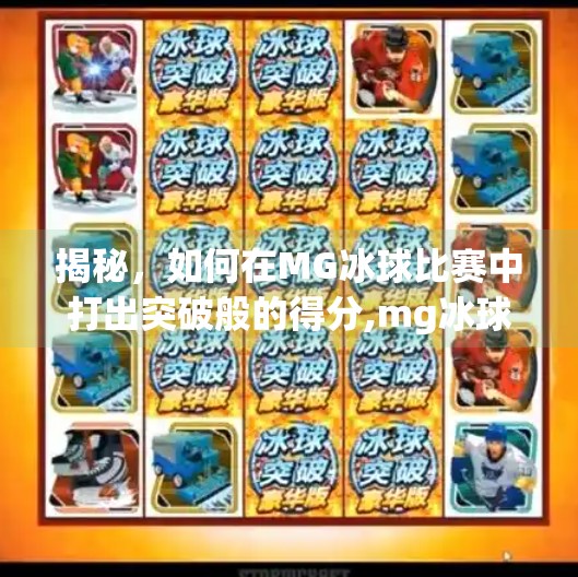 揭秘，如何在MG冰球比赛中打出突破般的得分,mg冰球突破不下分