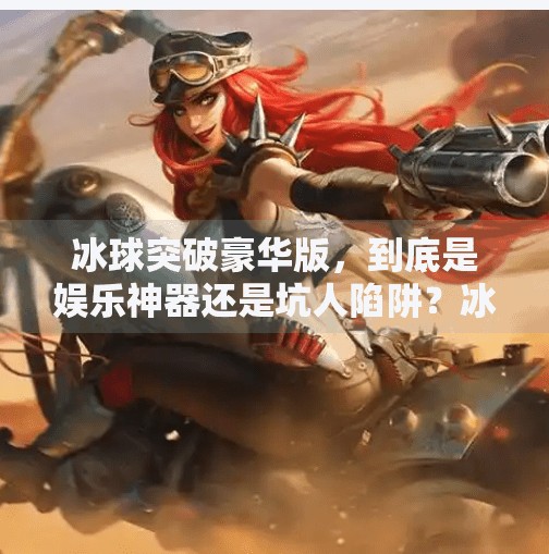 冰球突破豪华版，到底是娱乐神器还是坑人陷阱？冰球突破豪华版坑人