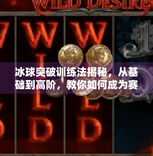冰球突破训练法揭秘，从基础到高阶，教你如何成为赛场上的破局者,冰球突破的训练方法