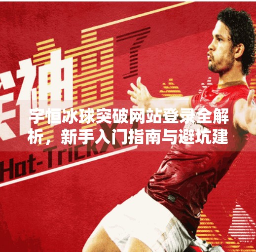 宇恒冰球突破网站登录全解析，新手入门指南与避坑建议,宇恒冰球突破网站登录