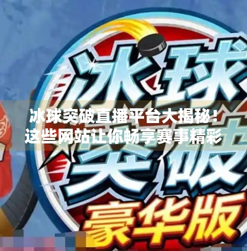 冰球突破直播平台大揭秘！这些网站让你畅享赛事精彩瞬间！冰球突破哪个网站可以看