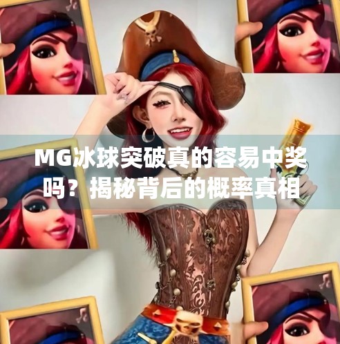 MG冰球突破真的容易中奖吗？揭秘背后的概率真相与玩家避坑指南！mg冰球突破容易中奖吗
