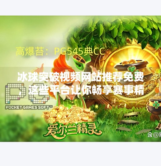 冰球突破视频网站推荐免费，这些平台让你畅享赛事精彩，无需付费也能看遍全场！冰球突破视频网站推荐免费