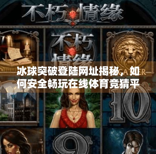 冰球突破登陆网址揭秘,如何安全畅玩在线体育竞猜平台?冰球突破登陆网址