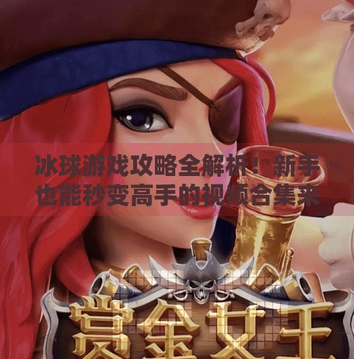 冰球游戏攻略全解析！新手也能秒变高手的视频合集来了！游戏突破冰球攻略视频大全