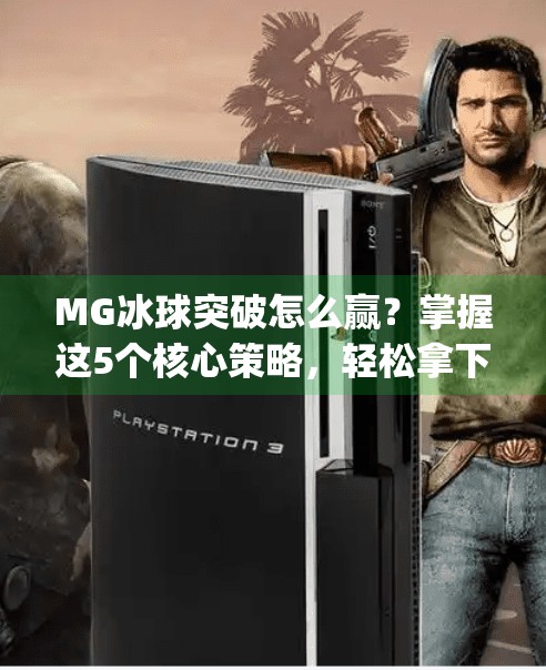 MG冰球突破怎么赢？掌握这5个核心策略，轻松拿下高分！mg冰球突破怎样才能赢