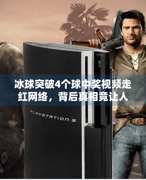 冰球突破4个球中奖视频走红网络，背后真相竟让人意想不到！冰球突破4个球中奖视频