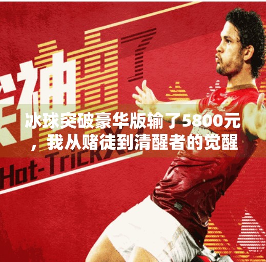 冰球突破豪华版输了5800元，我从赌徒到清醒者的觉醒之路,冰球突破豪华版输了5800