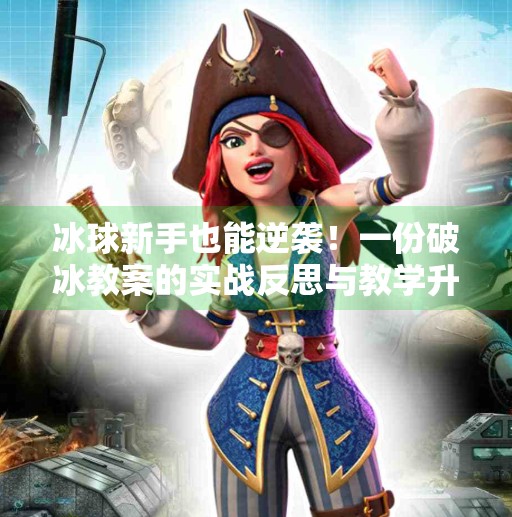 冰球新手也能逆袭!一份破冰教案的实战反思与教学升级指南,突破冰球小窍门教案反思