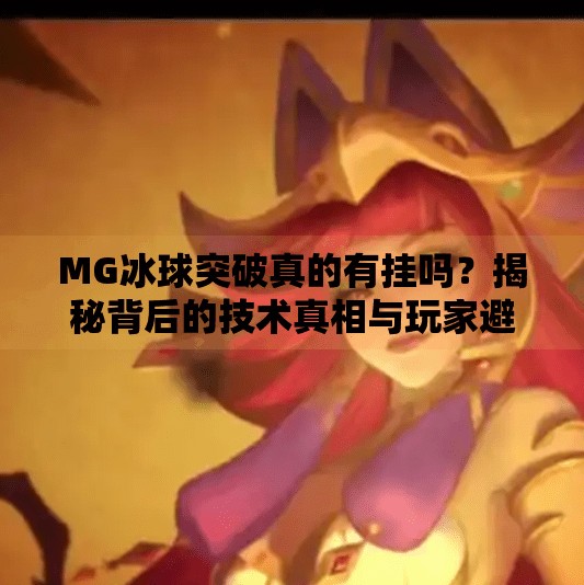 MG冰球突破真的有挂吗?揭秘背后的技术真相与玩家避坑指南!MG冰球突破有没有挂的