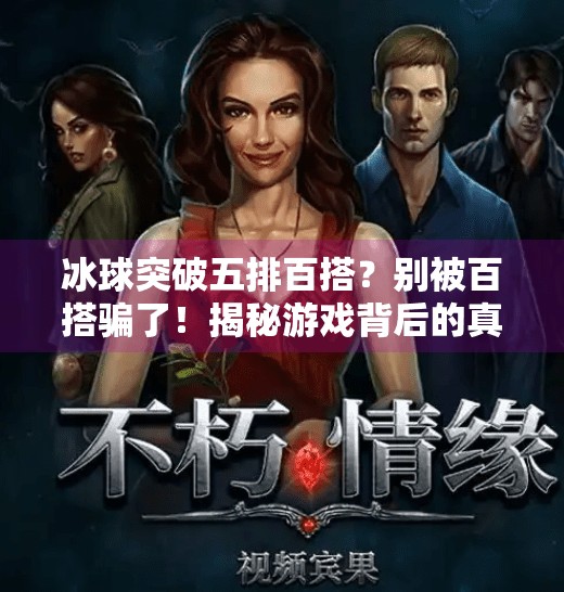 冰球突破五排百搭?别被百搭骗了!揭秘游戏背后的真实套路与避坑指南,冰球突破五排百搭