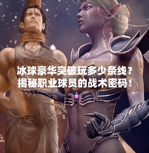冰球豪华突破玩多少条线？揭秘职业球员的战术密码！冰球豪华突破玩多少条线