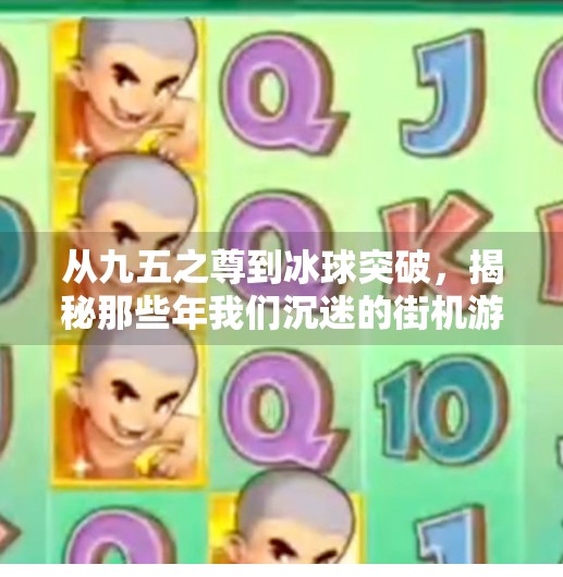 从九五之尊到冰球突破，揭秘那些年我们沉迷的街机游戏如何重塑童年记忆,九五之尊冰球突破游戏