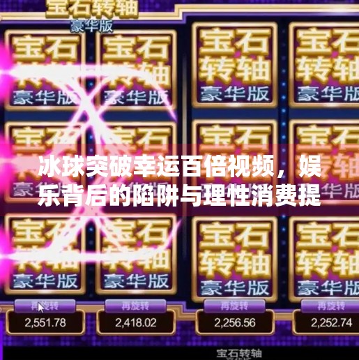 冰球突破幸运百倍视频，娱乐背后的陷阱与理性消费提醒,冰球突破幸运百倍视频