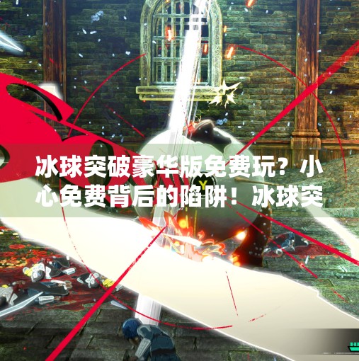 冰球突破豪华版免费玩？小心免费背后的陷阱！冰球突破豪华版免费玩