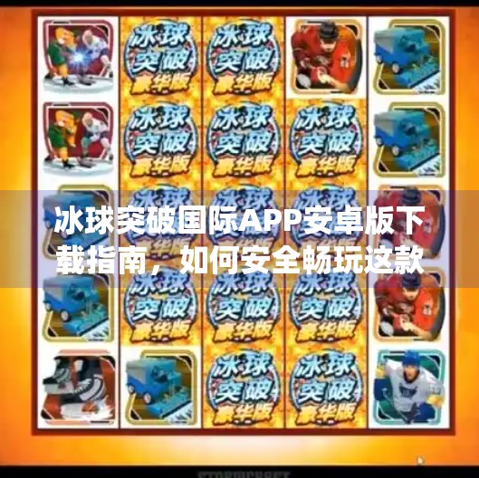冰球突破国际APP安卓版下载指南，如何安全畅玩这款热门体育模拟游戏？冰球突破国际app下载安卓