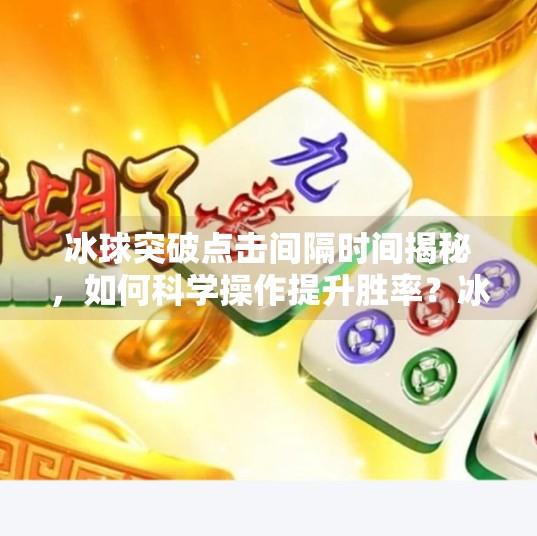 冰球突破点击间隔时间揭秘，如何科学操作提升胜率？冰球突破点击间隔时间