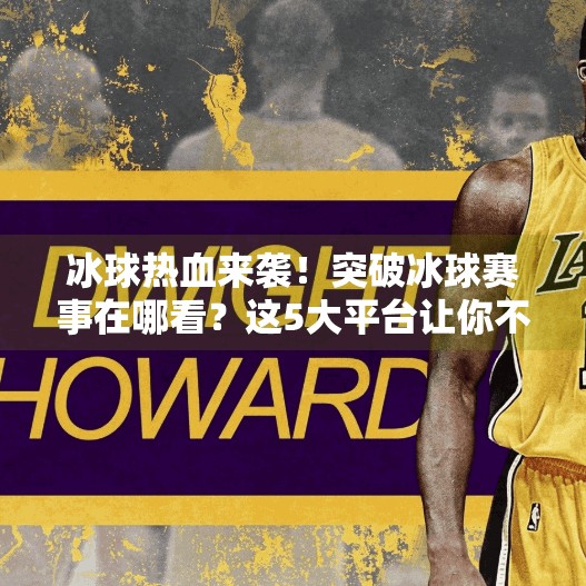 冰球热血来袭！突破冰球赛事在哪看？这5大平台让你不错过每一帧精彩！突破冰球哪个平台可以看