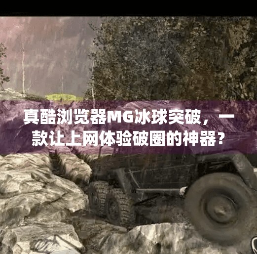 真酷浏览器MG冰球突破，一款让上网体验破圈的神器？真酷浏览器mg冰球突破