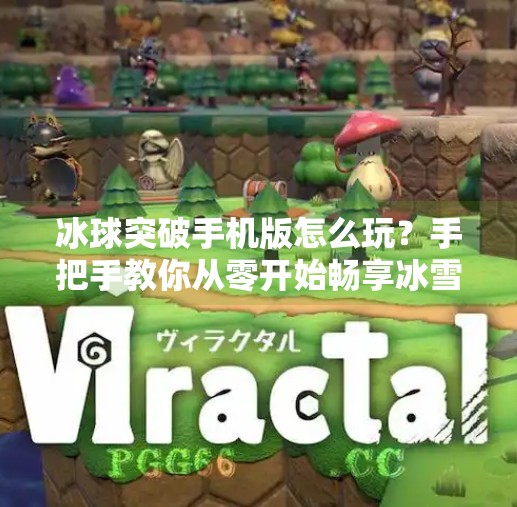 冰球突破手机版怎么玩？手把手教你从零开始畅享冰雪竞技乐趣！冰球突破手机版怎么玩的