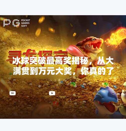 冰球突破最高奖揭秘，从大满贯到万元大奖，你真的了解这个游戏的奖励体系吗？冰球突破最高奖是什么