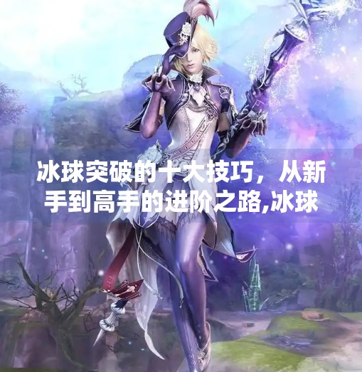 冰球突破的十大技巧，从新手到高手的进阶之路,冰球突破的十大技巧
