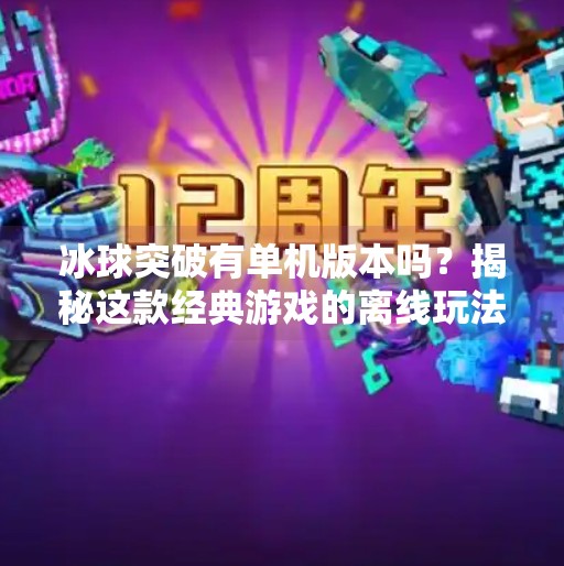 冰球突破有单机版本吗？揭秘这款经典游戏的离线玩法真相！冰球突破有单机版本么