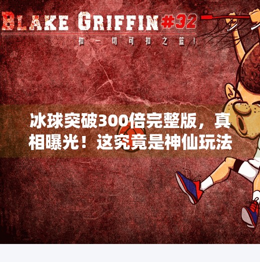 冰球突破300倍完整版，真相曝光！这究竟是神仙玩法还是陷阱套路？冰球突破300倍完整版