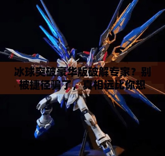 冰球突破豪华版破解专家？别被捷径骗了，真相远比你想象的更危险！冰球突破豪华版破解专家