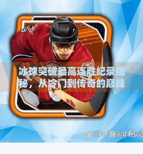 冰球突破最高连胜纪录揭秘，从冷门到传奇的巅峰之战！冰球突破最高赢过多少场