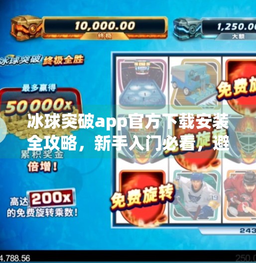 冰球突破app官方下载安装全攻略，新手入门必看，避坑指南来了！冰球突破app官方下载安装