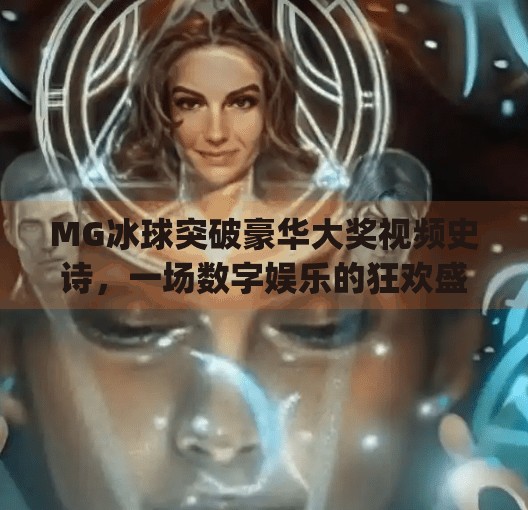 MG冰球突破豪华大奖视频史诗，一场数字娱乐的狂欢盛宴,mg冰球突破豪华大奖视频史诗