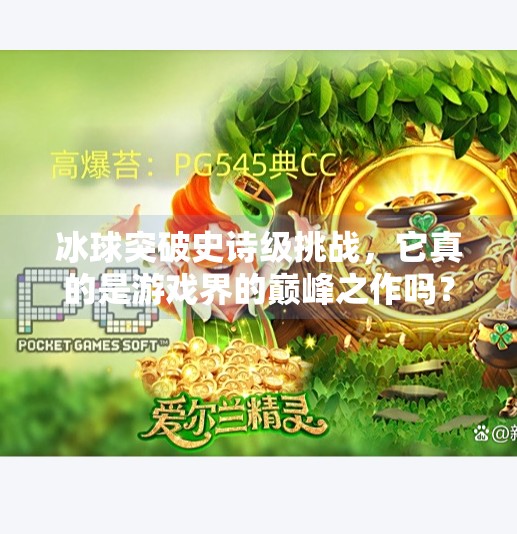 冰球突破史诗级挑战，它真的是游戏界的巅峰之作吗？冰球突破史诗是最高的吗