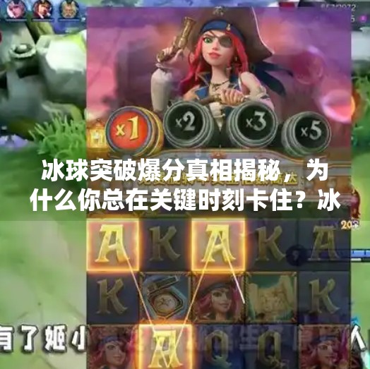 冰球突破爆分真相揭秘，为什么你总在关键时刻卡住？冰球突破什么时候爆分