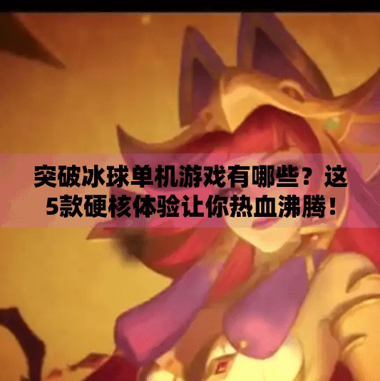 突破冰球单机游戏有哪些？这5款硬核体验让你热血沸腾！突破冰球单机游戏有哪些