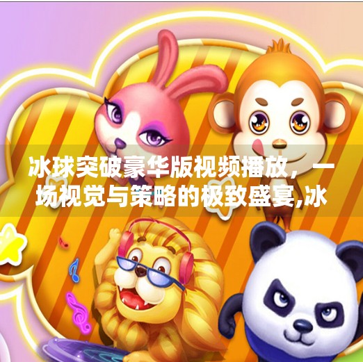 冰球突破豪华版视频播放，一场视觉与策略的极致盛宴,冰球突破豪华版视频播放