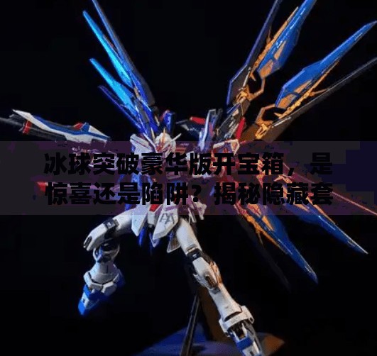 冰球突破豪华版开宝箱，是惊喜还是陷阱？揭秘隐藏套路与真实体验！冰球突破豪华版开宝箱