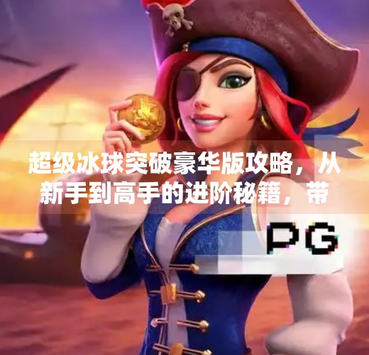 超级冰球突破豪华版攻略，从新手到高手的进阶秘籍，带你轻松制霸冰场！超级冰球突破豪华版攻略