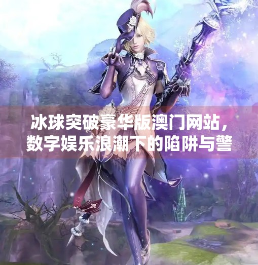 冰球突破豪华版澳门网站，数字娱乐浪潮下的陷阱与警示,冰球突破豪华版澳门网站