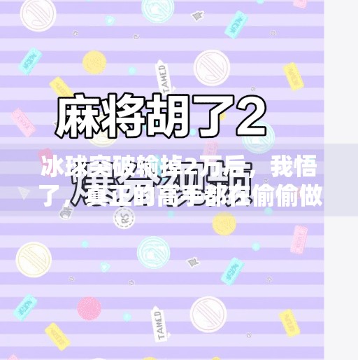 冰球突破输掉2万后，我悟了，真正的高手都在偷偷做这件事！今天玩冰球突破输了2万