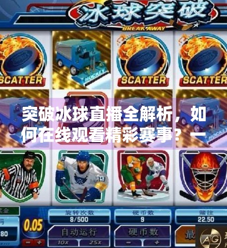 突破冰球直播全解析，如何在线观看精彩赛事？一文带你解锁观赛新方式！突破冰球有没有直播视频