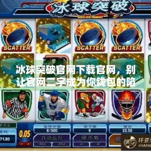 冰球突破官网下载官网，别让官网二字成为你钱包的陷阱！冰球突破官网下载官网