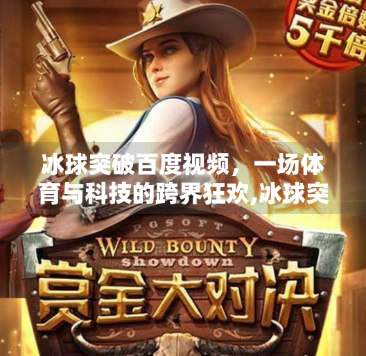 冰球突破百度视频，一场体育与科技的跨界狂欢,冰球突破百度视频