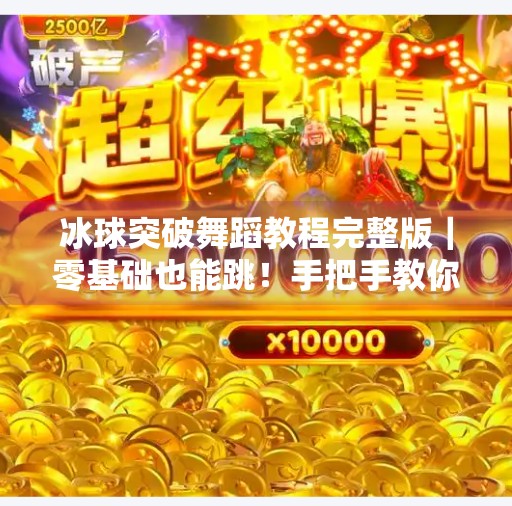 冰球突破舞蹈教程完整版｜零基础也能跳！手把手教你解锁超燃舞台动作！冰球突破舞蹈教程完整版