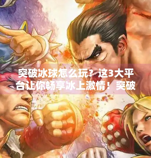 突破冰球怎么玩？这3大平台让你畅享冰上激情！突破冰球哪个平台可以玩