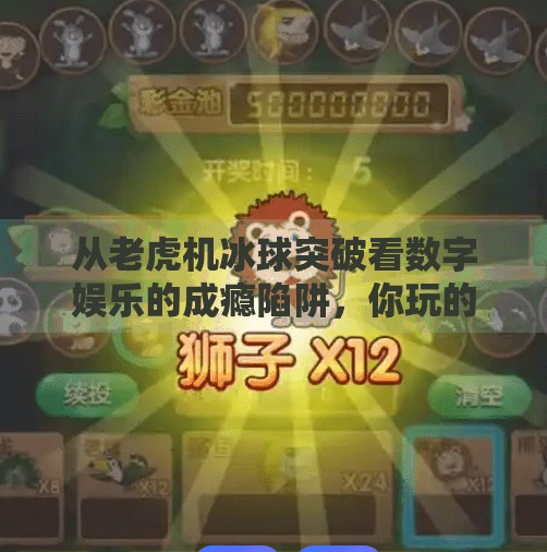 从老虎机冰球突破看数字娱乐的成瘾陷阱，你玩的不是游戏，是大脑的多巴胺,老虎机冰球突破手机版