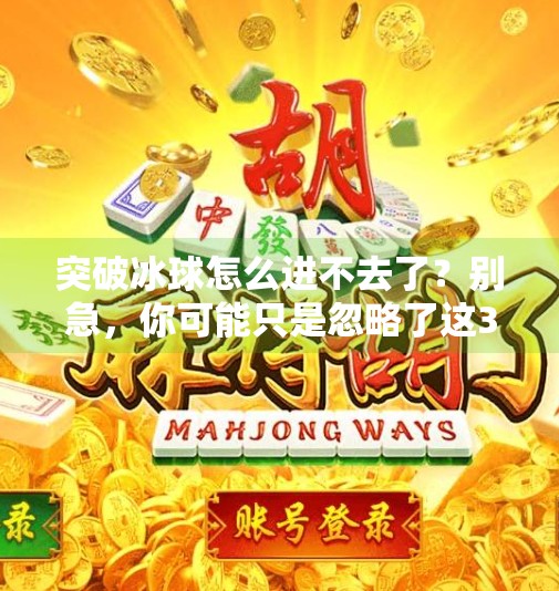 突破冰球怎么进不去了？别急，你可能只是忽略了这3个关键细节！突破冰球怎么进不去了