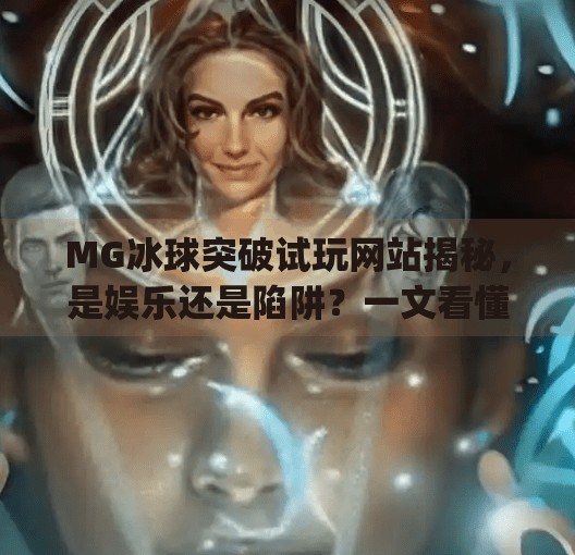 MG冰球突破试玩网站揭秘，是娱乐还是陷阱？一文看懂背后真相！mg冰球突破试玩网站是什么