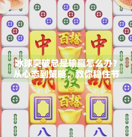 冰球突破总是输赢怎么办？从心态到策略，教你稳住节奏赢回信心！冰球突破总是输赢怎么办